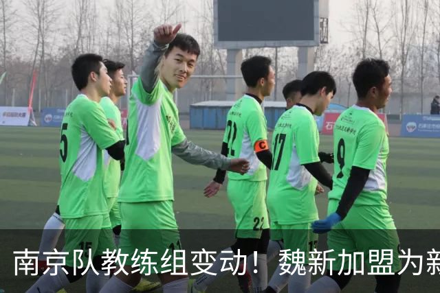南京队教练组变动！魏新加盟为新任教练，备战新赛季